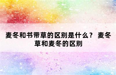 麦冬和书带草的区别是什么？ 麦冬草和麦冬的区别